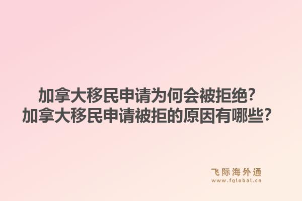 加拿大移民申请为何会被拒绝？加拿大移民申请被拒的原因有哪些？1.jpg