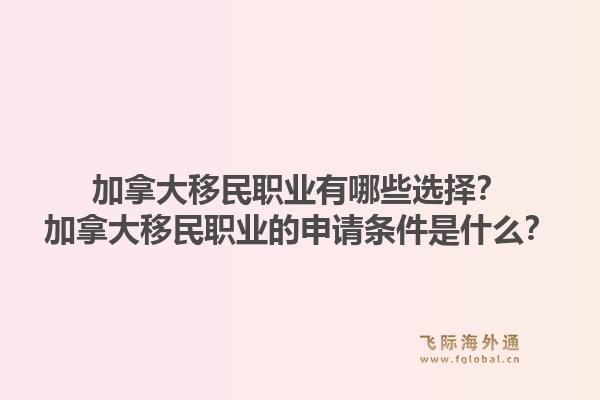 加拿大移民职业有哪些选择？加拿大移民职业的申请条件是什么？