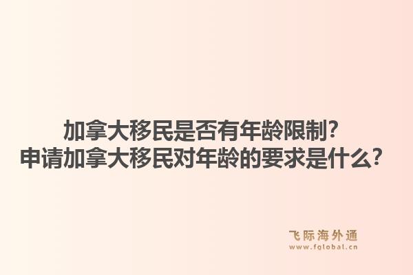 加拿大移民是否有年龄限制？申请加拿大移民对年龄的要求是什么？1.jpg