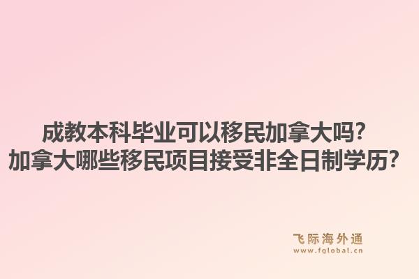 成教本科毕业可以移民加拿大吗？加拿大哪些移民项目接受非全日制学历？1.jpg