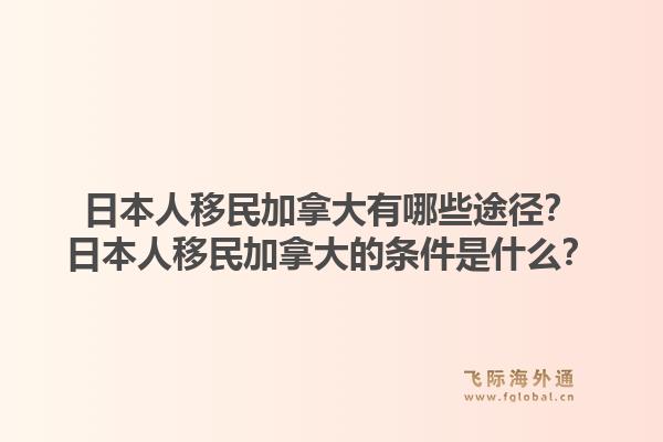 日本人移民加拿大有哪些途径？日本人移民加拿大的条件是什么？
