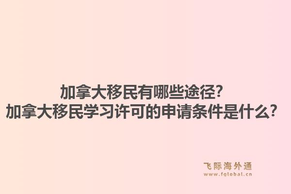 加拿大移民有哪些途径？加拿大移民学习许可的申请条件是什么？1.jpg