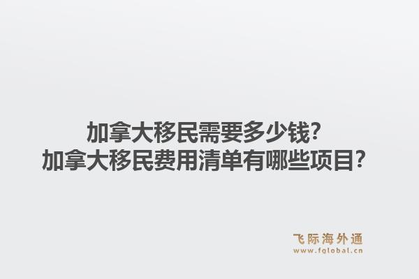 加拿大移民需要多少钱？加拿大移民费用清单有哪些项目？1.jpg