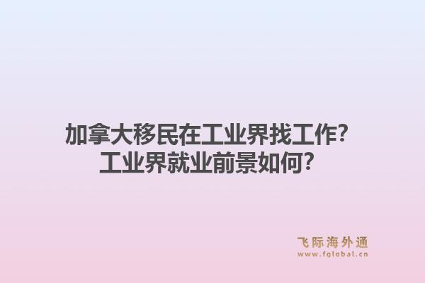 加拿大移民在工业界找工作？工业界就业前景如何？