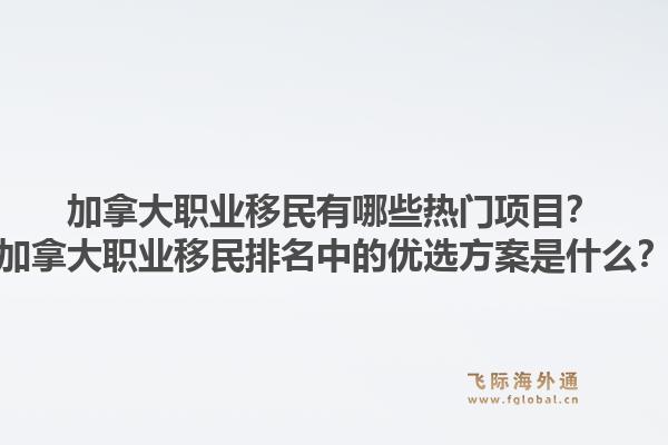 加拿大职业移民有哪些热门项目？加拿大职业移民排名中的优选方案是什么？