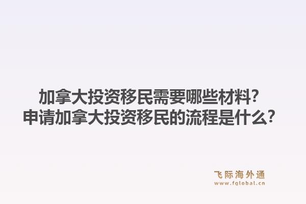 加拿大投资移民需要哪些材料？申请加拿大投资移民的流程是什么？