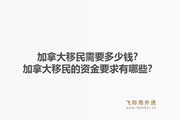 加拿大移民需要多少钱？加拿大移民的资金要求有哪些？