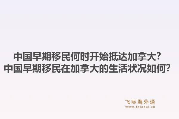 中国早期移民何时开始抵达加拿大？中国早期移民在加拿大的生活状况如何？1.jpg