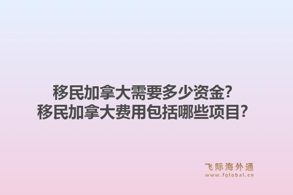 移民加拿大需要多少资金？移民加拿大费用包括哪些项目？1.jpg