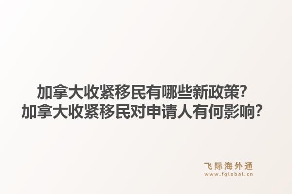 加拿大收紧移民有哪些新政策？加拿大收紧移民对申请人有何影响？1.jpg