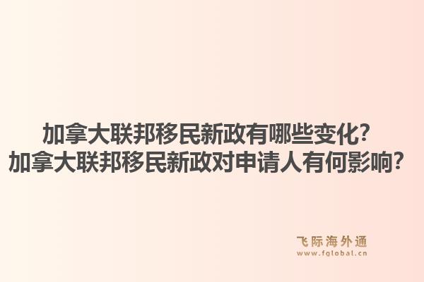 加拿大联邦移民新政有哪些变化？加拿大联邦移民新政对申请人有何影响？1.jpg