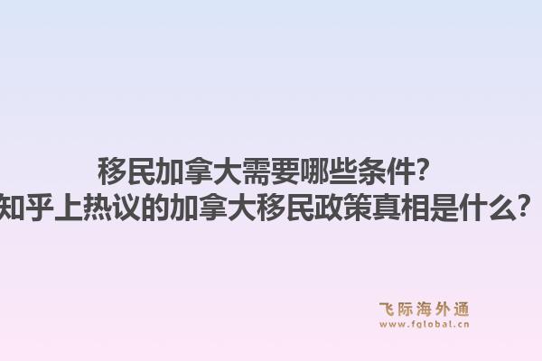 移民加拿大需要哪些条件？知乎上热议的加拿大移民政策真相是什么？1.jpg