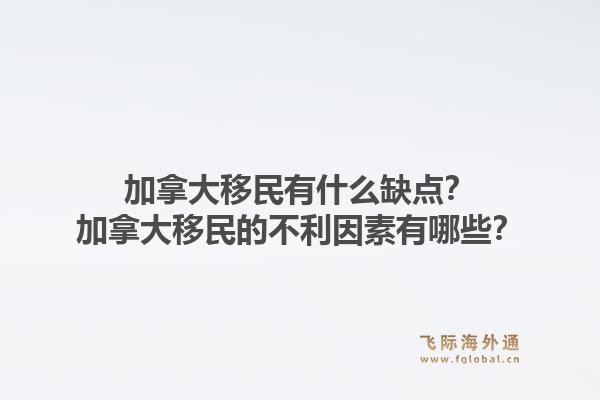 加拿大移民有什么缺点？加拿大移民的不利因素有哪些？
