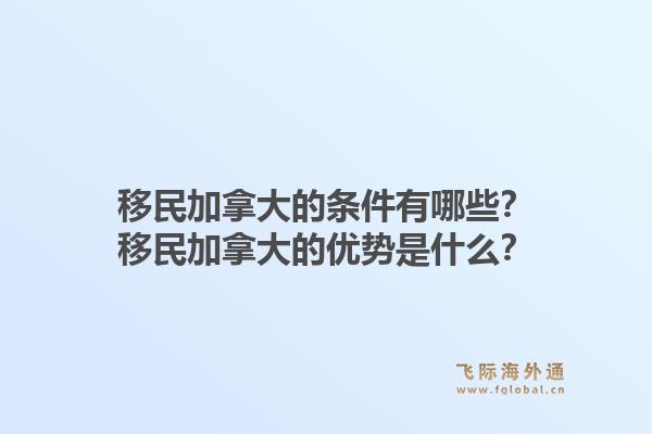 移民加拿大的条件有哪些？移民加拿大的优势是什么？