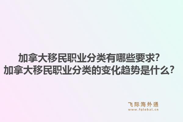 加拿大移民职业分类有哪些要求？加拿大移民职业分类的变化趋势是什么？