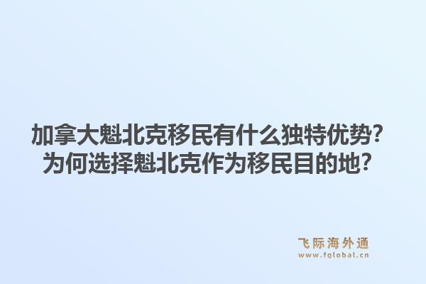 加拿大魁北克移民有什么独特优势？为何选择魁北克作为移民目的地？1.jpg