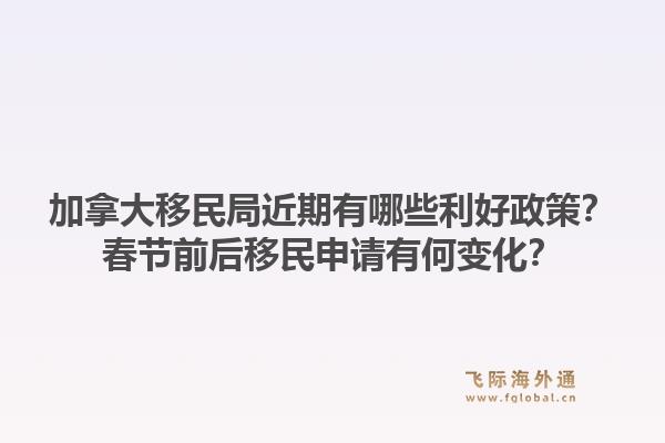 加拿大移民局近期有哪些利好政策？春节前后移民申请有何变化？1.jpg