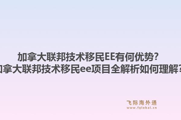 加拿大联邦技术移民EE有何优势？加拿大联邦技术移民ee项目全解析如何理解？1.jpg