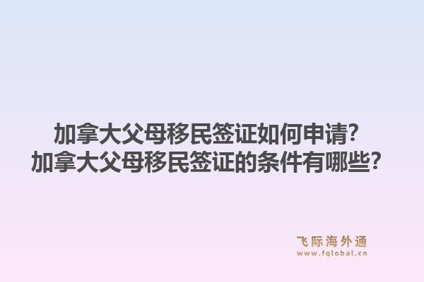 加拿大父母移民签证如何申请？加拿大父母移民签证的条件有哪些？1.jpg