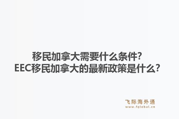 移民加拿大需要什么条件？EEC移民加拿大的最新政策是什么？