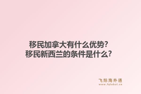 移民加拿大有什么优势？移民新西兰的条件是什么？
