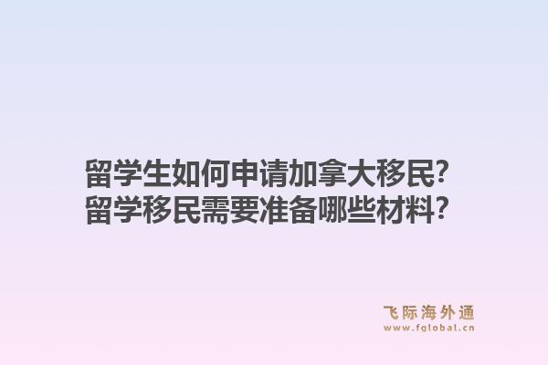 留学生如何申请加拿大移民？留学移民需要准备哪些材料？1.jpg