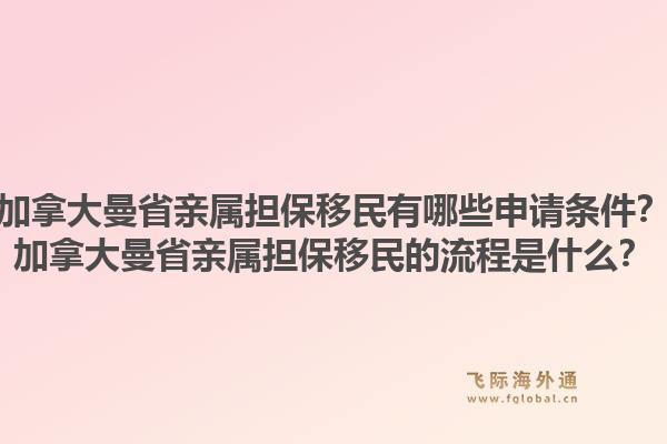 加拿大曼省亲属担保移民有哪些申请条件？加拿大曼省亲属担保移民的流程是什么？