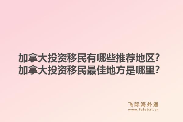 加拿大投资移民有哪些推荐地区？加拿大投资移民最佳地方是哪里？