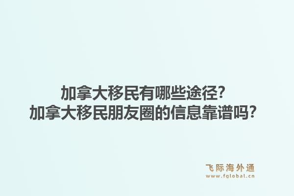 加拿大移民有哪些途径？加拿大移民朋友圈的信息靠谱吗？