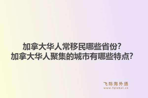 加拿大华人常移民哪些省份？加拿大华人聚集的城市有哪些特点？