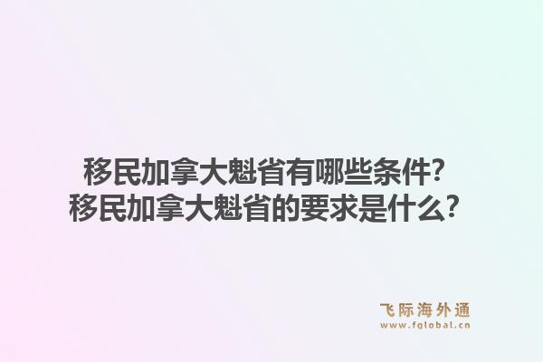 移民加拿大魁省有哪些条件？移民加拿大魁省的要求是什么？