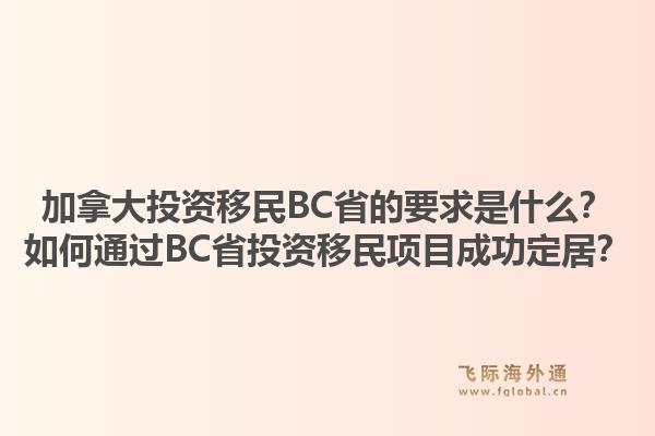 加拿大投资移民BC省的要求是什么？如何通过BC省投资移民项目成功定居？