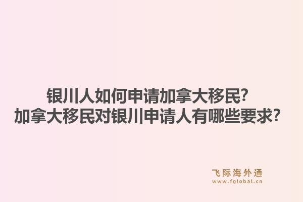 银川人如何申请加拿大移民？加拿大移民对银川申请人有哪些要求？