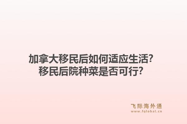 加拿大移民后如何适应生活？移民后院种菜是否可行？