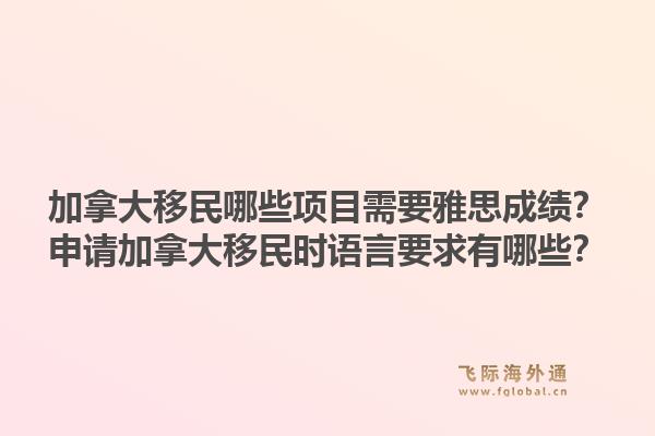 加拿大移民哪些项目需要雅思成绩？申请加拿大移民时语言要求有哪些？