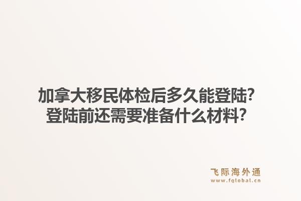 加拿大移民体检后多久能登陆？登陆前还需要准备什么材料？