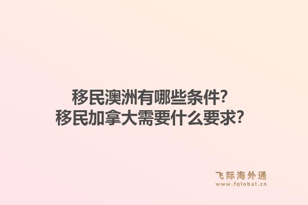 移民澳洲有哪些条件？移民加拿大需要什么要求？