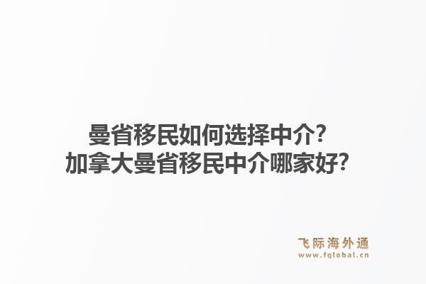 曼省移民如何选择中介？加拿大曼省移民中介哪家好？