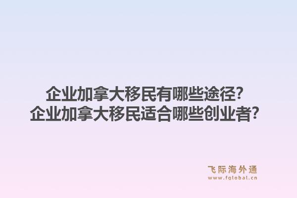 企业加拿大移民有哪些途径？企业加拿大移民适合哪些创业者？