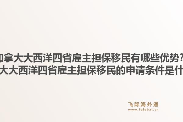 加拿大大西洋四省雇主担保移民有哪些优势？加拿大大西洋四省雇主担保移民的申请条件是什么？