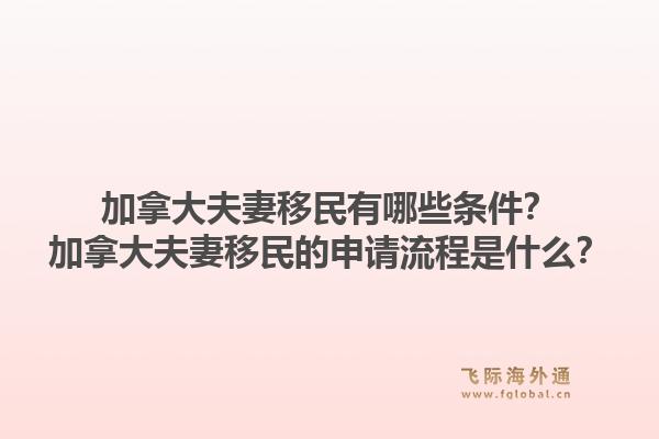 加拿大夫妻移民有哪些条件？加拿大夫妻移民的申请流程是什么？