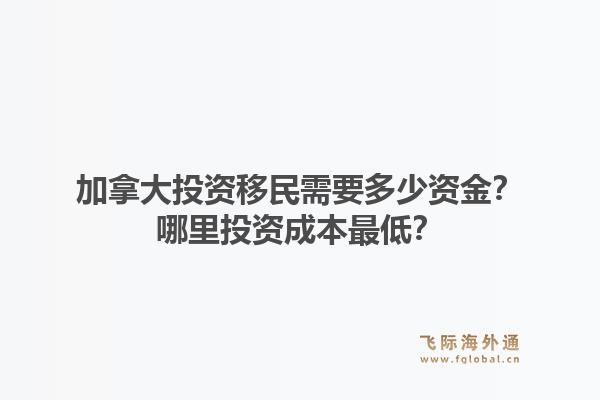 加拿大投资移民需要多少资金？哪里投资成本最低？
