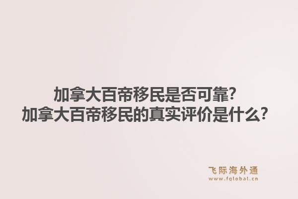 加拿大百帝移民是否可靠？加拿大百帝移民的真实评价是什么？