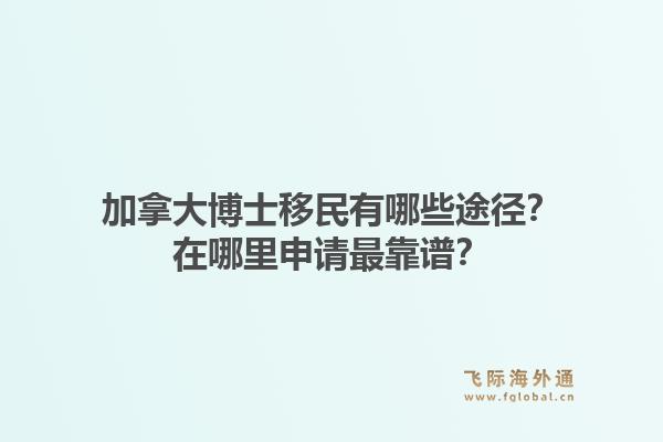 加拿大博士移民有哪些途径？在哪里申请最靠谱？