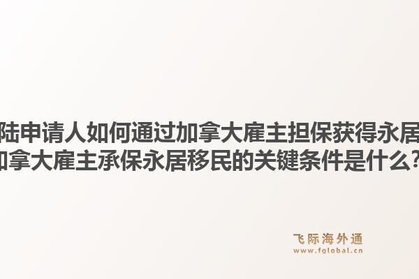 安陆申请人如何通过加拿大雇主担保获得永居？加拿大雇主承保永居移民的关键条件是什么？