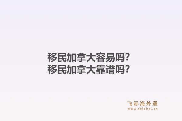 移民加拿大容易吗？移民加拿大靠谱吗？