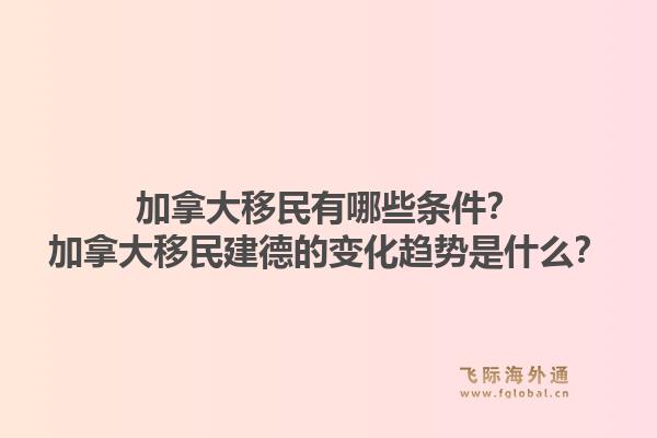 加拿大移民有哪些条件？加拿大移民建德的变化趋势是什么？
