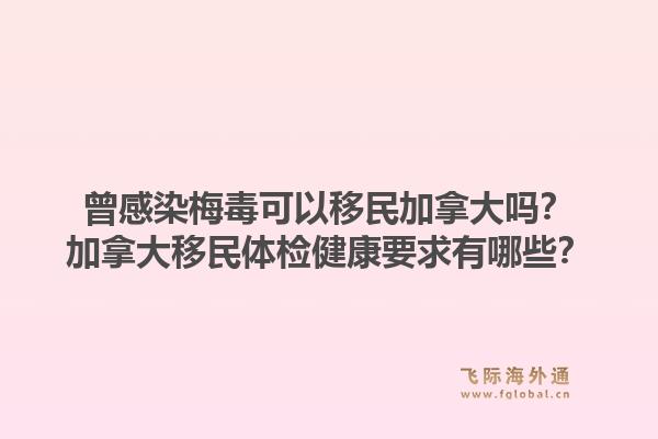 曾感染梅毒可以移民加拿大吗？加拿大移民体检健康要求有哪些？