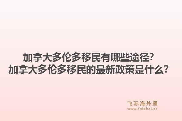 加拿大多伦多移民有哪些途径？加拿大多伦多移民的最新政策是什么？