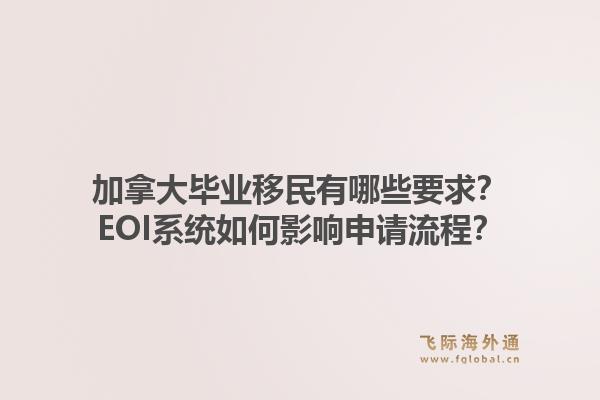 加拿大毕业移民有哪些要求？EOI系统如何影响申请流程？